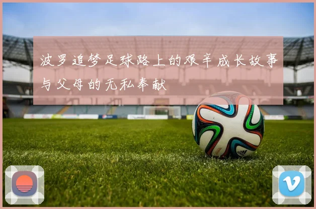 波罗追梦足球路上的艰辛成长故事与父母的无私奉献
