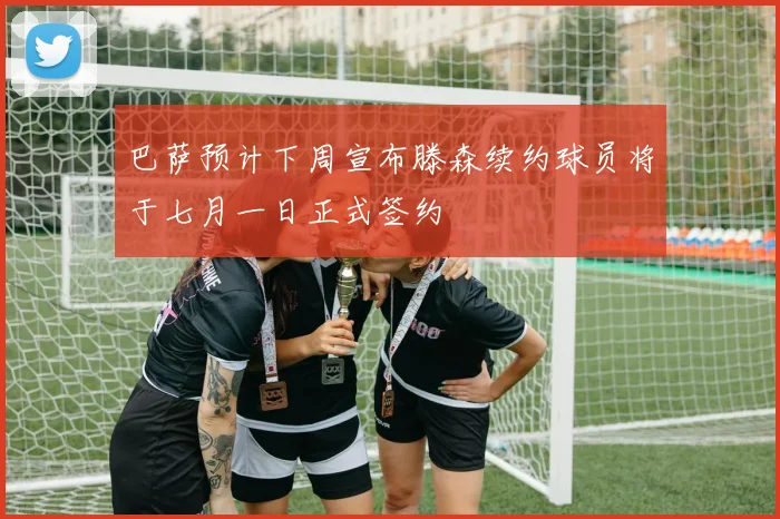 巴萨预计下周宣布滕森续约球员将于七月一日正式签约