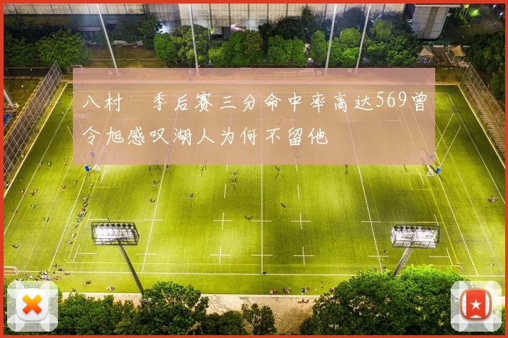 八村塁季后赛三分命中率高达569曾令旭感叹湖人为何不留他
