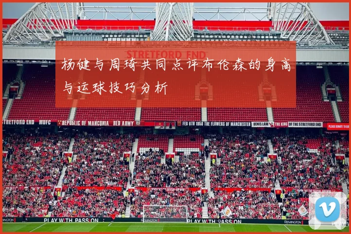 杨健与周琦共同点评布伦森的身高与运球技巧分析