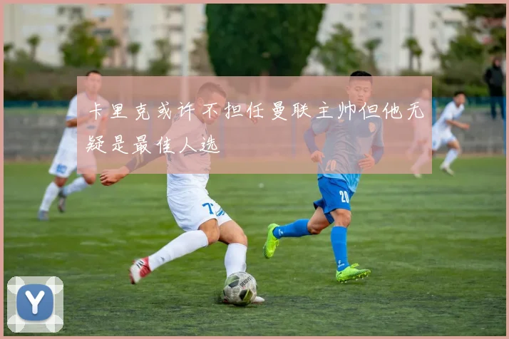 卡里克或许不担任曼联主帅但他无疑是最佳人选