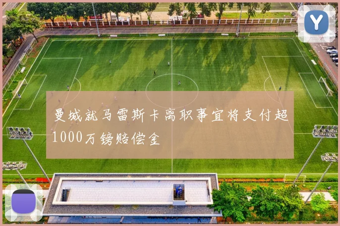 曼城就马雷斯卡离职事宜将支付超1000万镑赔偿金