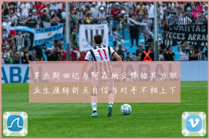 罗杰斯回忆与阿森纳交锋称其为职业生涯转折点自信与对手不相上下