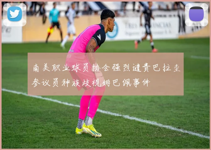 南美职业球员协会强烈谴责巴拉圭参议员种族歧视姆巴佩事件