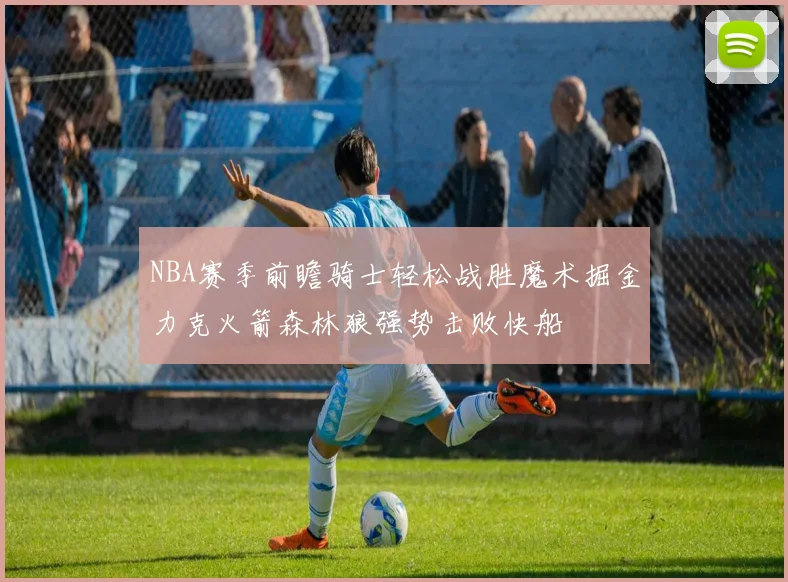 NBA赛季前瞻骑士轻松战胜魔术掘金力克火箭森林狼强势击败快船