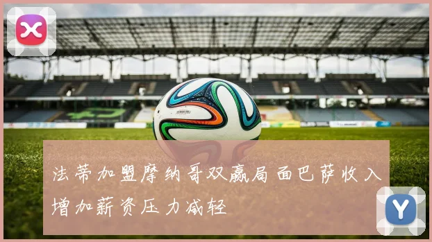 法蒂加盟摩纳哥双赢局面巴萨收入增加薪资压力减轻