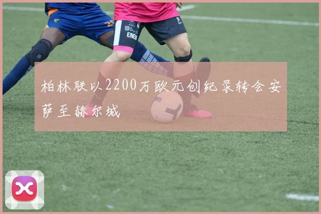 柏林联以2200万欧元创纪录转会安萨至赫尔城