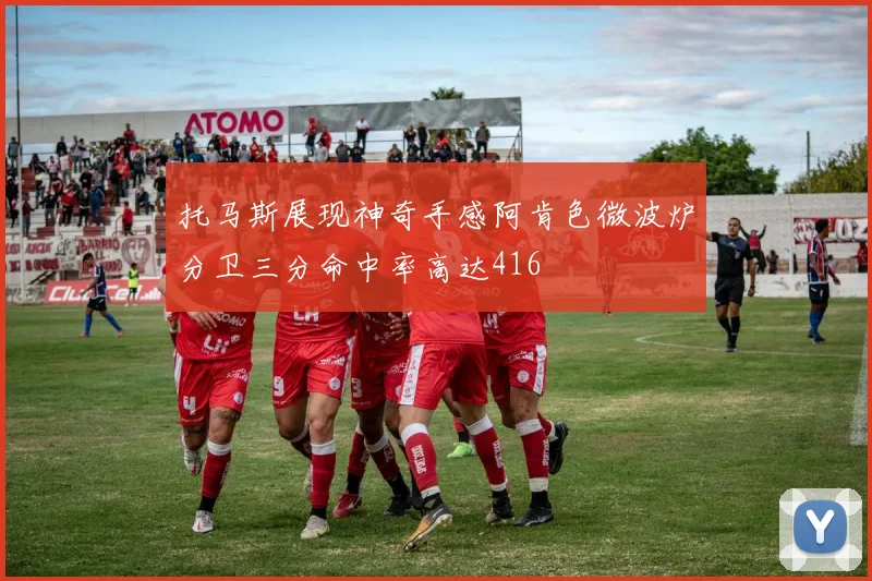 托马斯展现神奇手感阿肯色微波炉分卫三分命中率高达416